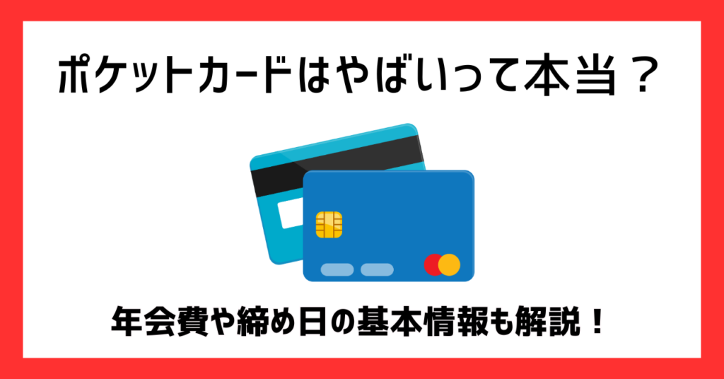 ポケットカードはやばいって本当？年会費や締め日の基本情報も解説！